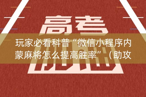 玩家必看科普“微信小程序内蒙麻将怎么提高胜率”（助攻神器)