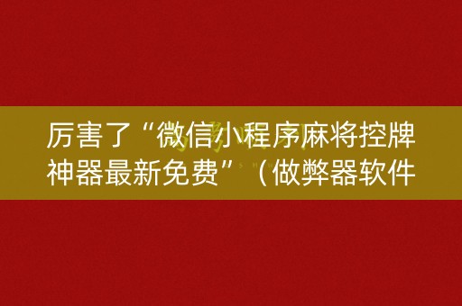 厉害了“微信小程序麻将控牌神器最新免费”（做弊器软件下载)