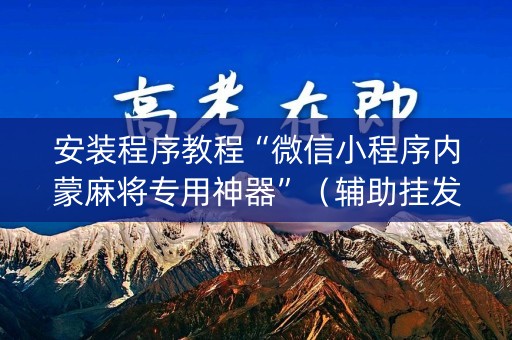 安装程序教程“微信小程序内蒙麻将专用神器”（辅助挂发牌规律)