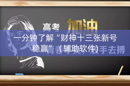 一分钟了解“财神十三张新号稳赢”（辅助软件)