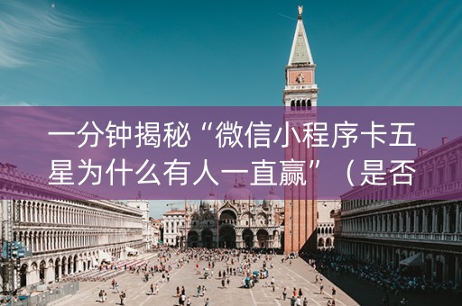 一分钟揭秘“微信小程序卡五星为什么有人一直赢”（是否能开挂)