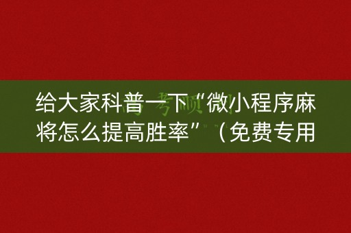 给大家科普一下“微小程序麻将怎么提高胜率”（免费专用神器)