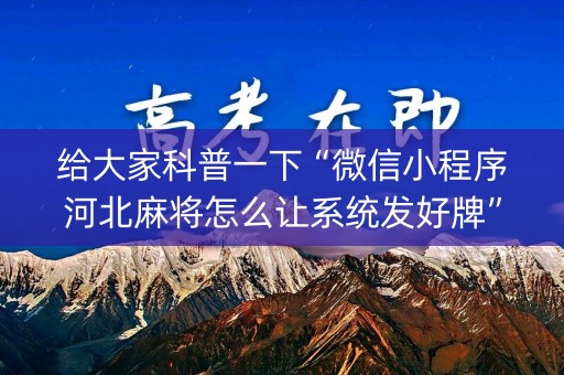 给大家科普一下“微信小程序河北麻将怎么让系统发好牌”（通用挂软件多少钱)