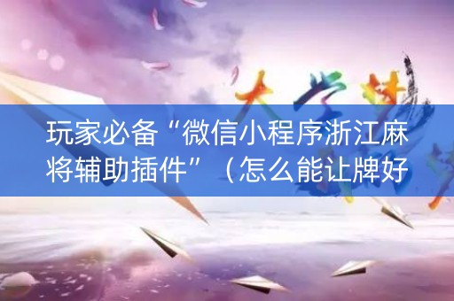 玩家必备“微信小程序浙江麻将辅助插件”（怎么能让牌好一点)