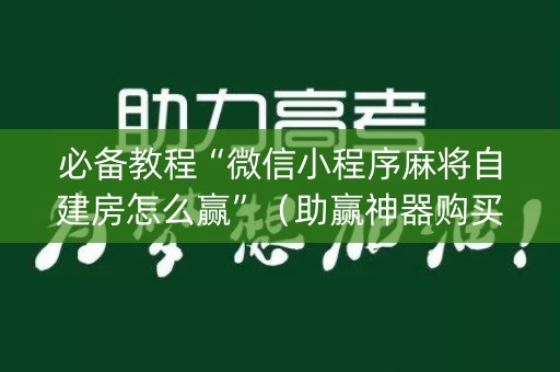 必备教程“微信小程序麻将自建房怎么赢”（助赢神器购买)
