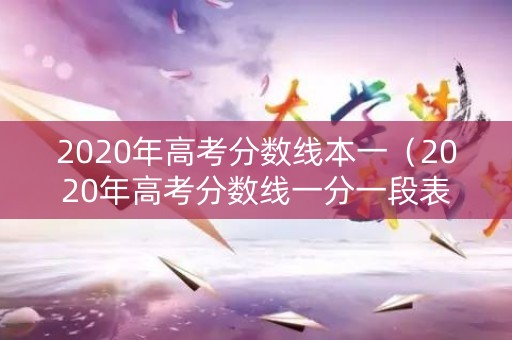 2020年高考分数线本一（2020年高考分数线一分一段表河南）