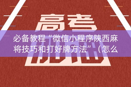 必备教程“微信小程序陕西麻将技巧和打好牌方法”（怎么设置才能赢)
