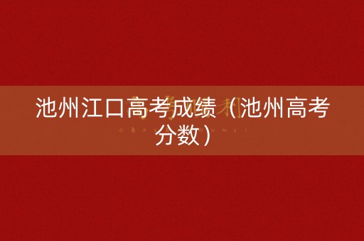 池州江口高考成绩（池州高考分数）