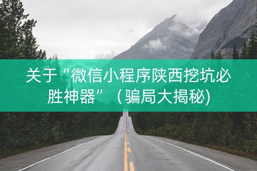 关于“微信小程序陕西挖坑必胜神器”（骗局大揭秘)