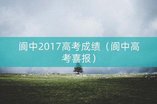阆中2017高考成绩（阆中高考喜报）