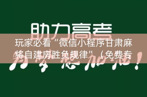 玩家必看“微信小程序甘肃麻将自建房胜负规律”（免费专用神器)