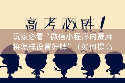 玩家必看“微信小程序内蒙麻将怎样设置好牌”（如何提高胜率)