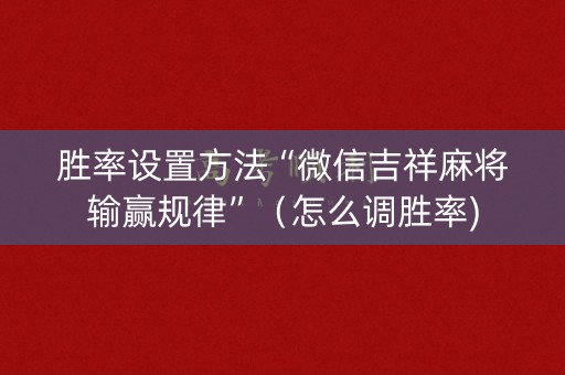 胜率设置方法“微信吉祥麻将输赢规律”（怎么调胜率)