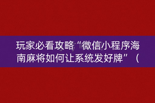 玩家必看攻略“微信小程序海南麻将如何让系统发好牌”（开挂辅助器插件)