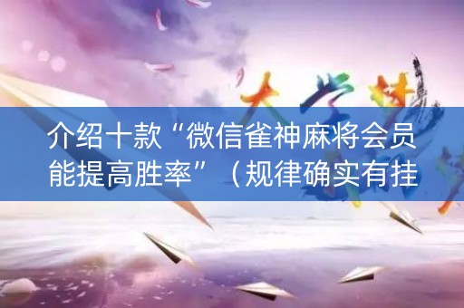 介绍十款“微信雀神麻将会员能提高胜率”（规律确实有挂)