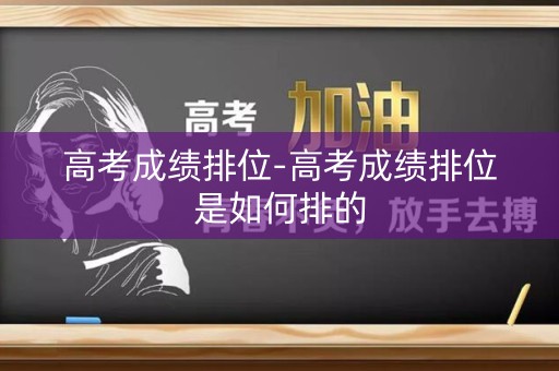 高考成绩排位-高考成绩排位是如何排的