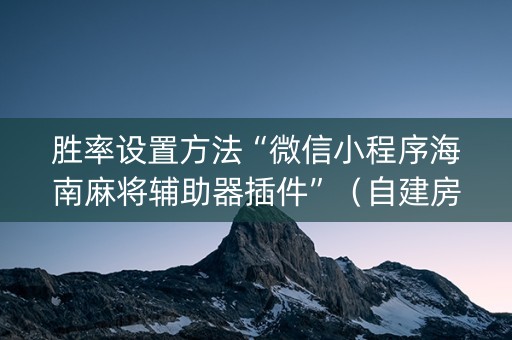 胜率设置方法“微信小程序海南麻将辅助器插件”（自建房胜负规律)