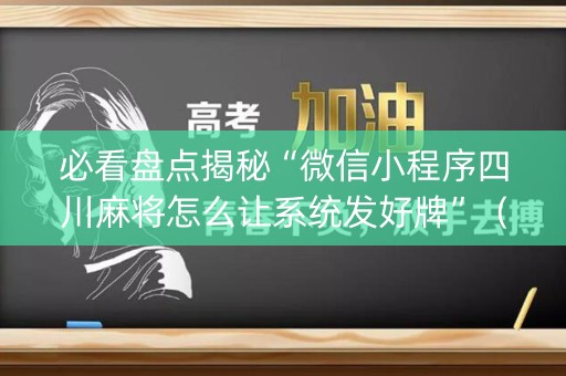 必看盘点揭秘“微信小程序四川麻将怎么让系统发好牌”（专用神器下载)