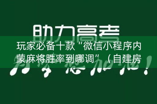玩家必备十款“微信小程序内蒙麻将胜率到哪调”（自建房胜负规律)