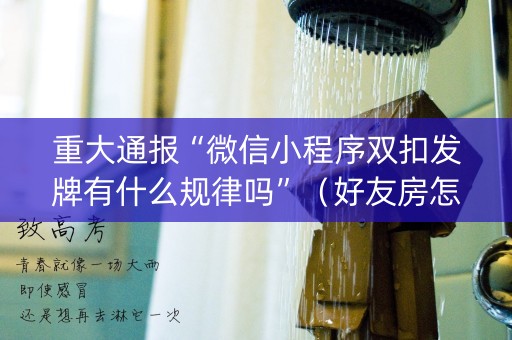 重大通报“微信小程序双扣发牌有什么规律吗”（好友房怎么才能赢)