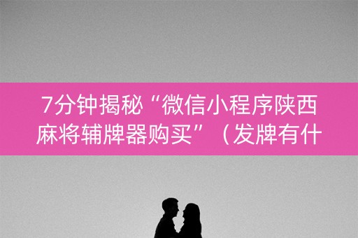 7分钟揭秘“微信小程序陕西麻将辅牌器购买”（发牌有什么规律吗)