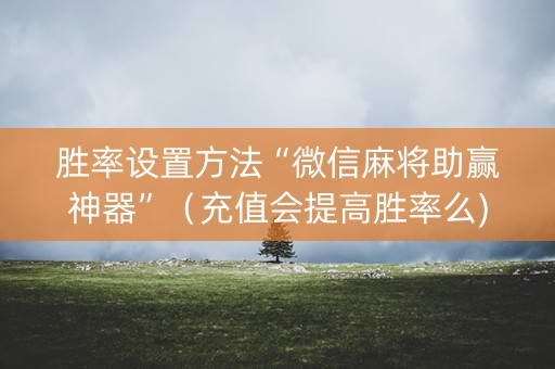 胜率设置方法“微信麻将助赢神器”（充值会提高胜率么)