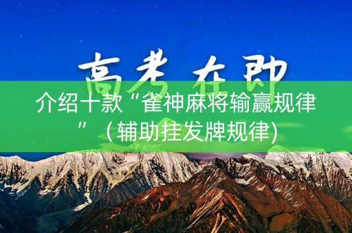 介绍十款“雀神麻将输赢规律”（辅助挂发牌规律)
