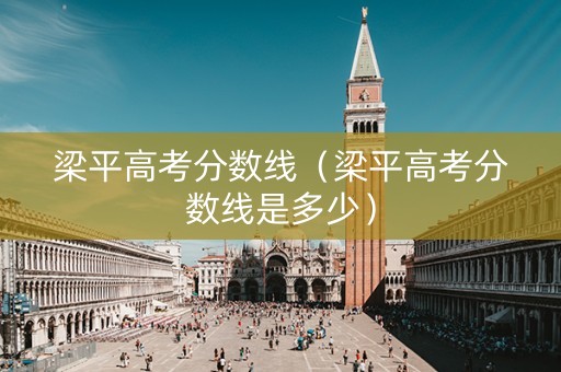 梁平高考分数线（梁平高考分数线是多少）