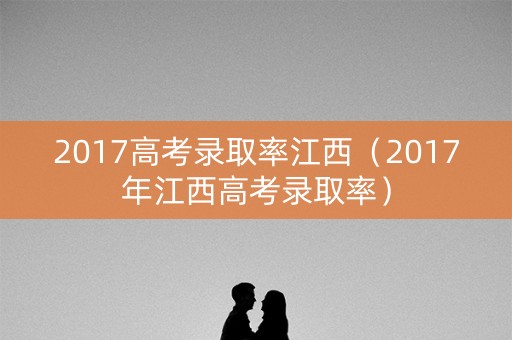 2017高考录取率江西（2017年江西高考录取率）