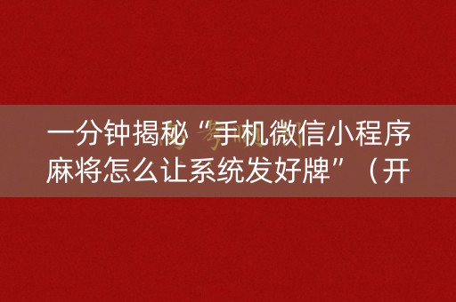 一分钟揭秘“手机微信小程序麻将怎么让系统发好牌”（开挂神器下载)