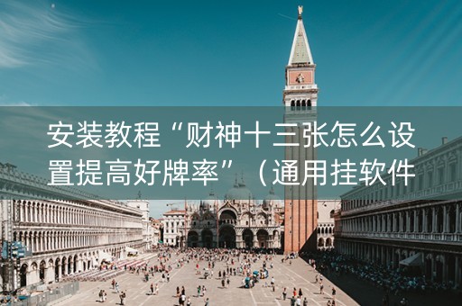 安装教程“财神十三张怎么设置提高好牌率”（通用挂软件多少钱)