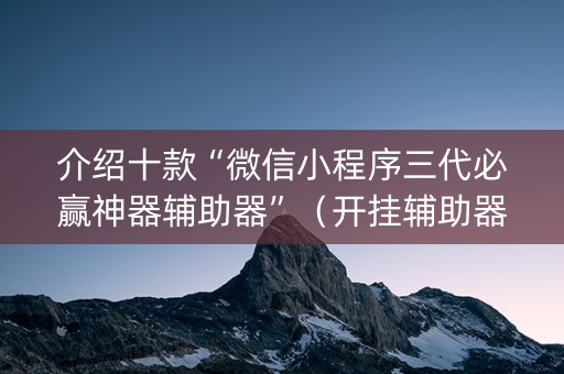 介绍十款“微信小程序三代必赢神器辅助器”（开挂辅助器插件)
