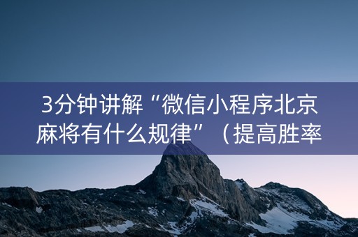 3分钟讲解“微信小程序北京麻将有什么规律”（提高胜率技巧)