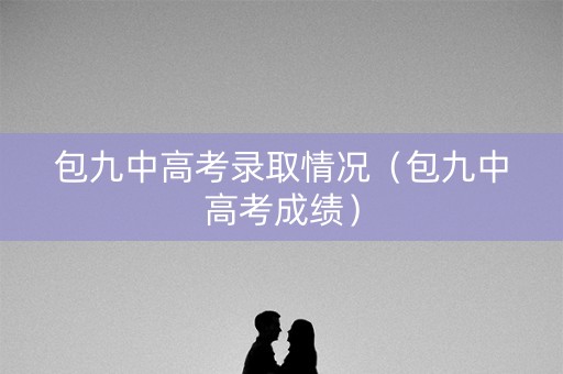 包九中高考录取情况（包九中高考成绩）