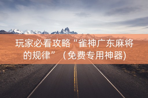 玩家必看攻略“雀神广东麻将的规律”（免费专用神器)