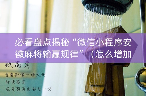 必看盘点揭秘“微信小程序安徽麻将输赢规律”（怎么增加胜率)