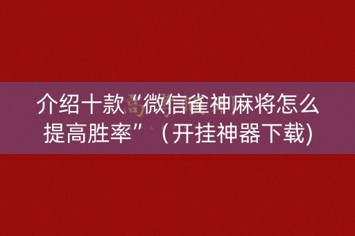 介绍十款“微信雀神麻将怎么提高胜率”（开挂神器下载)