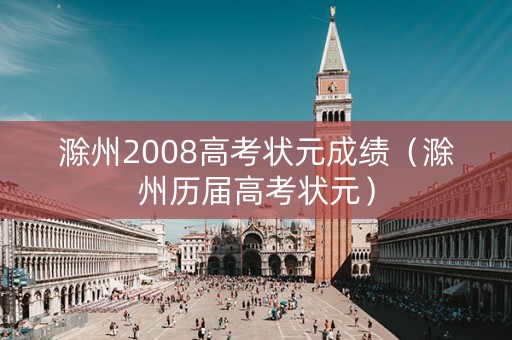 滁州2008高考状元成绩（滁州历届高考状元）