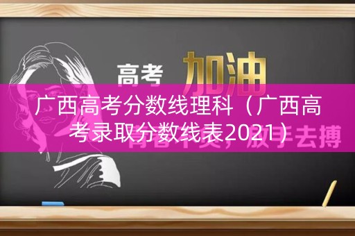 广西高考分数线理科（广西高考录取分数线表2021）