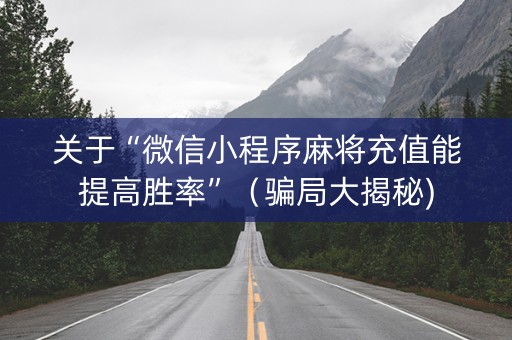 关于“微信小程序麻将充值能提高胜率”（骗局大揭秘)