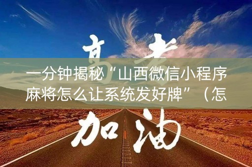 一分钟揭秘“山西微信小程序麻将怎么让系统发好牌”（怎么设置能有好牌)