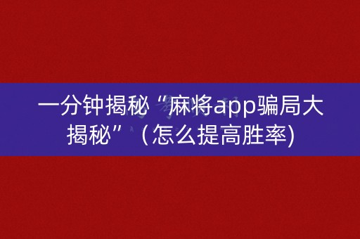 一分钟揭秘“麻将app骗局大揭秘”（怎么提高胜率)