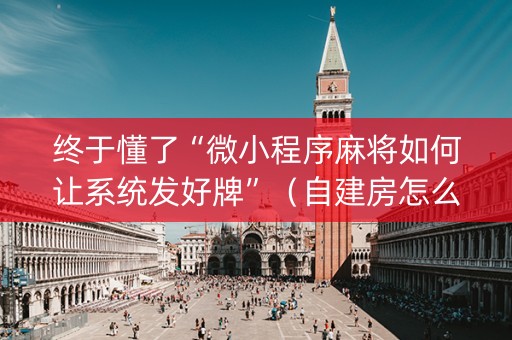 终于懂了“微小程序麻将如何让系统发好牌”（自建房怎么赢)