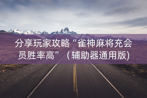 分享玩家攻略“雀神麻将充会员胜率高”（辅助器通用版)