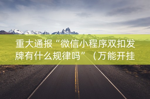 重大通报“微信小程序双扣发牌有什么规律吗”（万能开挂神器)