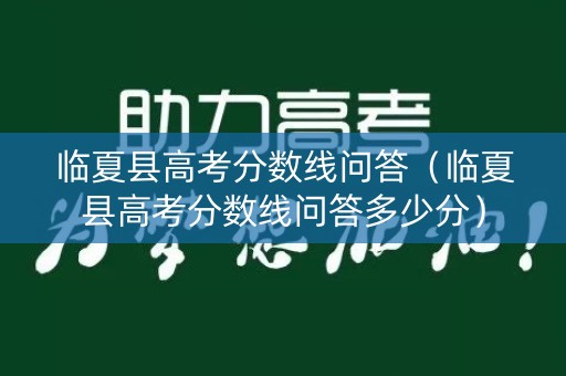 临夏县高考分数线问答（临夏县高考分数线问答多少分）