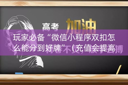 玩家必备“微信小程序双扣怎么能分到好牌”（充值会提高胜率么)