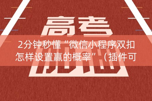 2分钟秒懂“微信小程序双扣怎样设置赢的概率”（插件可信吗)