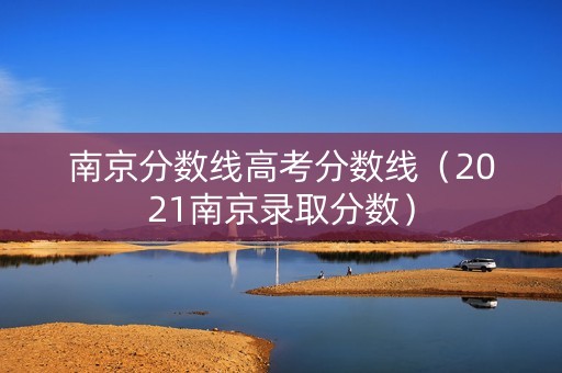 南京分数线高考分数线（2021南京录取分数）
