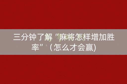 三分钟了解“麻将怎样增加胜率”（怎么才会赢)